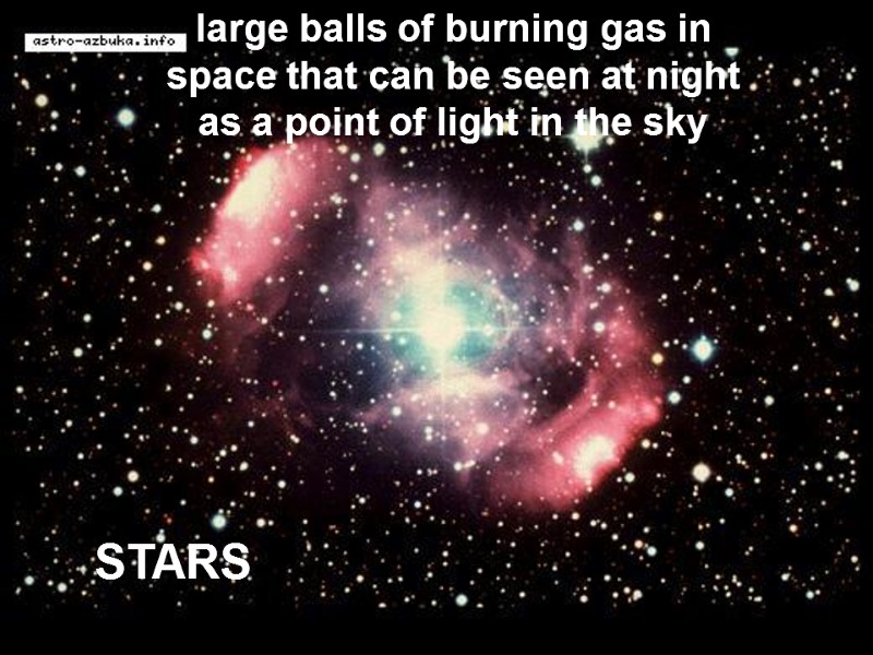 STARS large balls of burning gas in space that can be seen at night